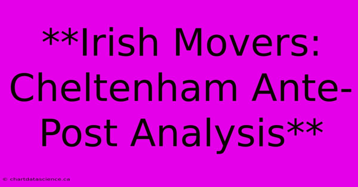 **Irish Movers: Cheltenham Ante-Post Analysis**