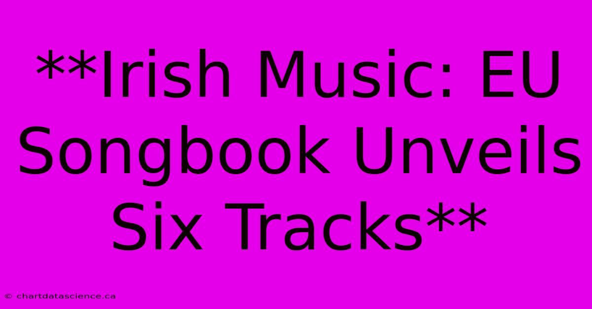 **Irish Music: EU Songbook Unveils Six Tracks**