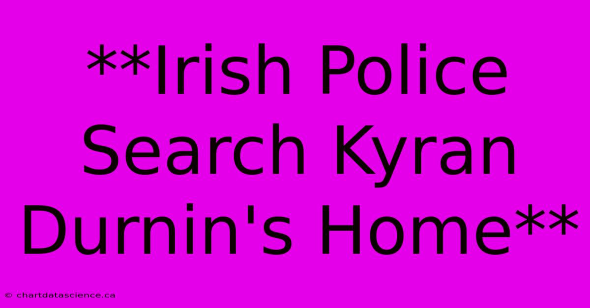 **Irish Police Search Kyran Durnin's Home**