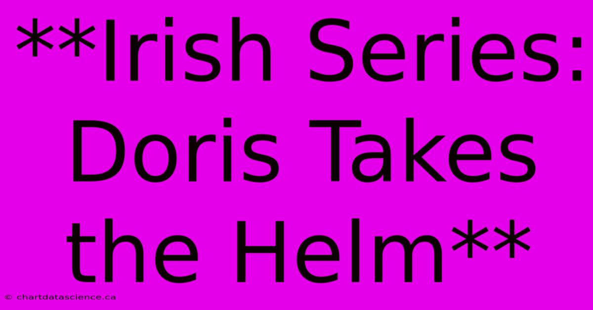 **Irish Series: Doris Takes The Helm**