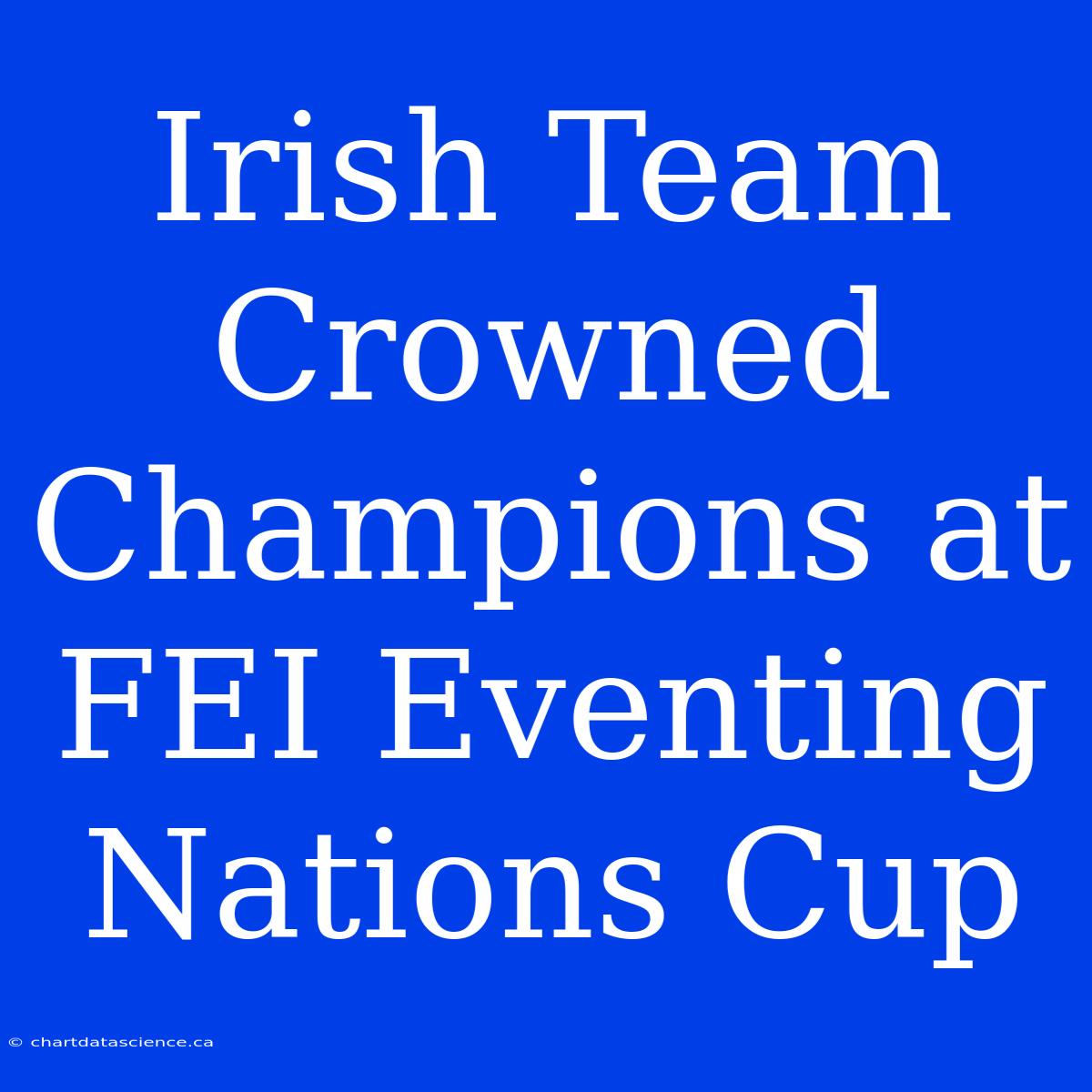 Irish Team Crowned Champions At FEI Eventing Nations Cup