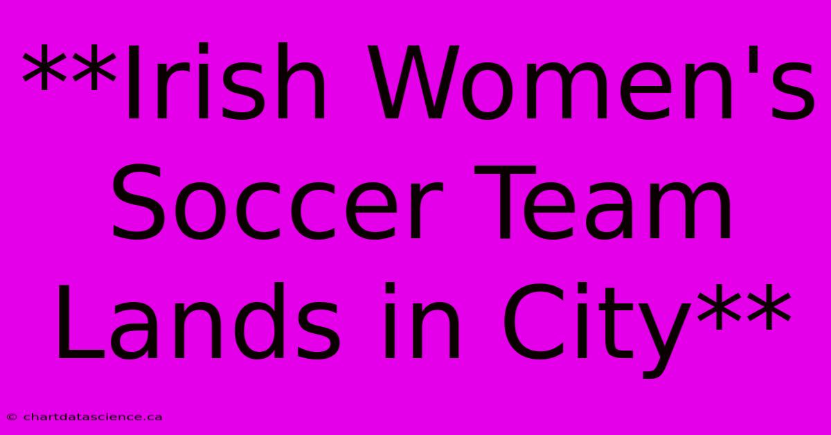 **Irish Women's Soccer Team Lands In City**