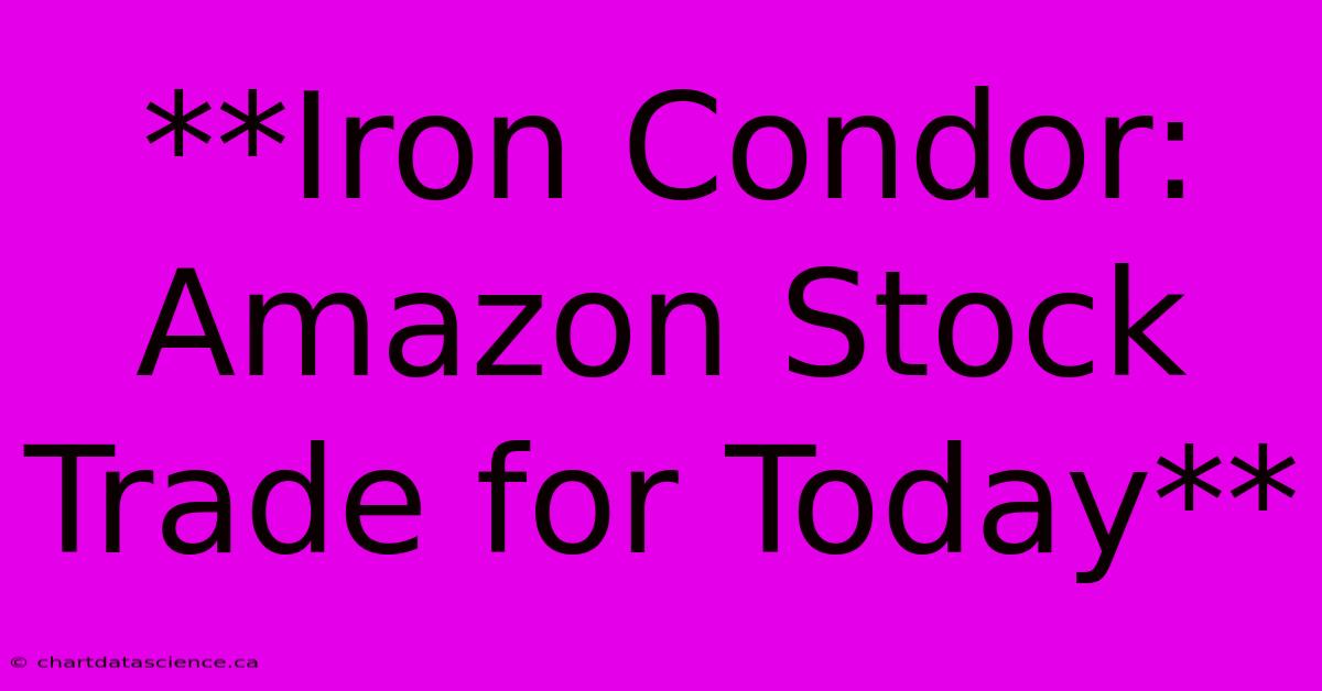 **Iron Condor: Amazon Stock Trade For Today**