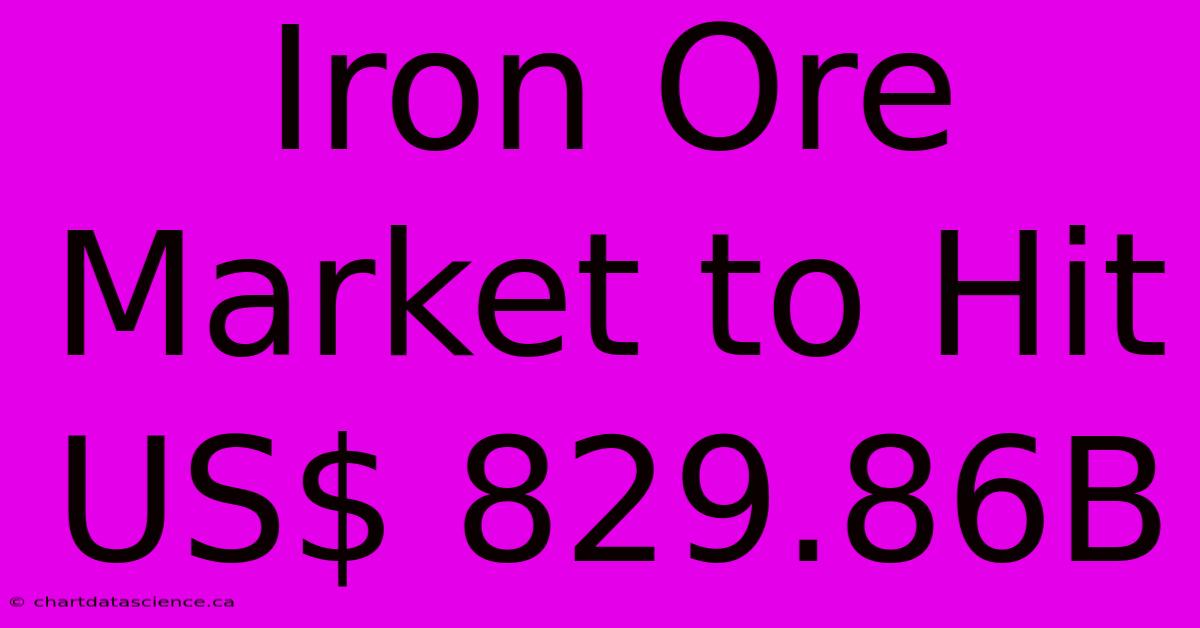 Iron Ore Market To Hit US$ 829.86B