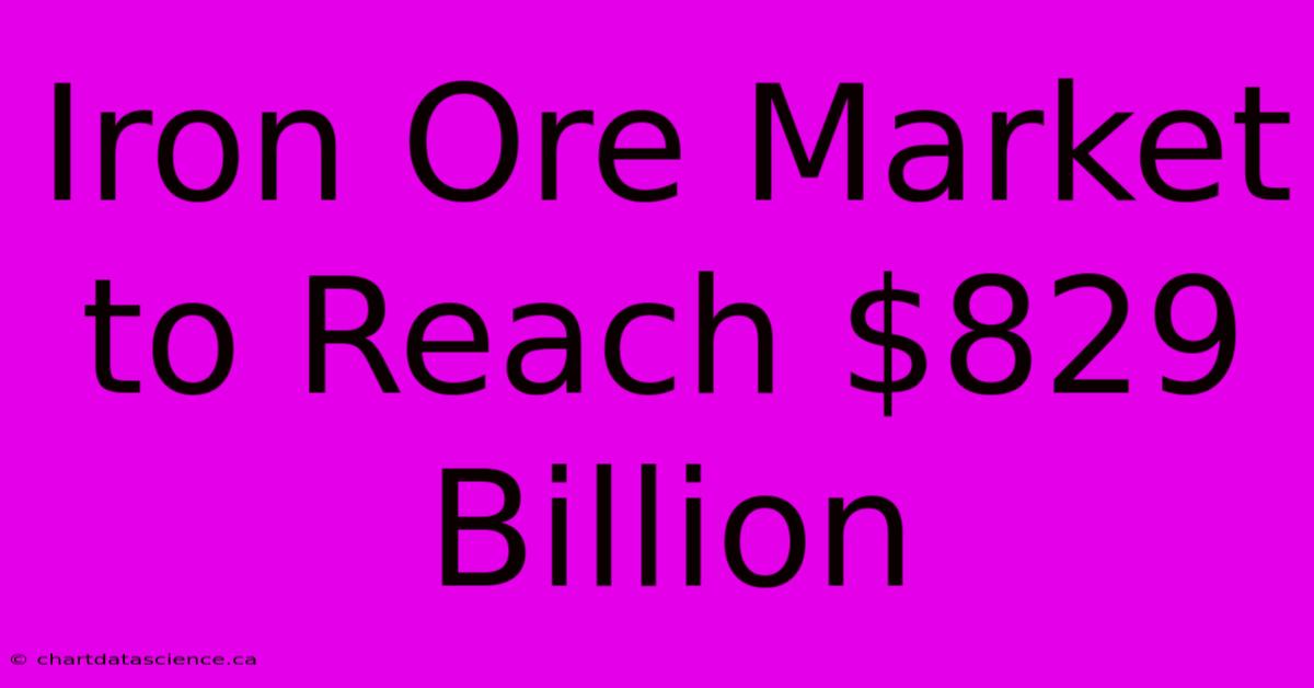 Iron Ore Market To Reach $829 Billion