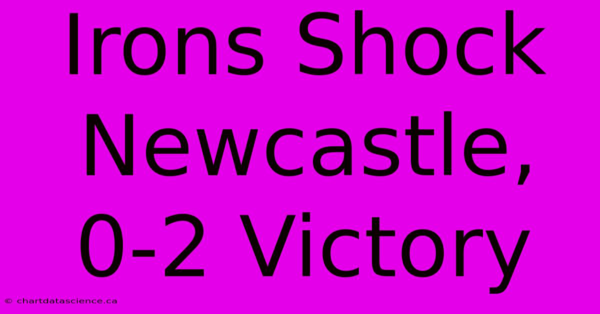 Irons Shock Newcastle, 0-2 Victory