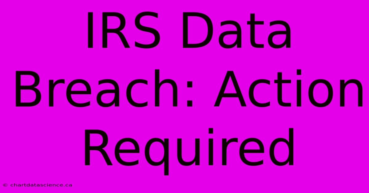 IRS Data Breach: Action Required