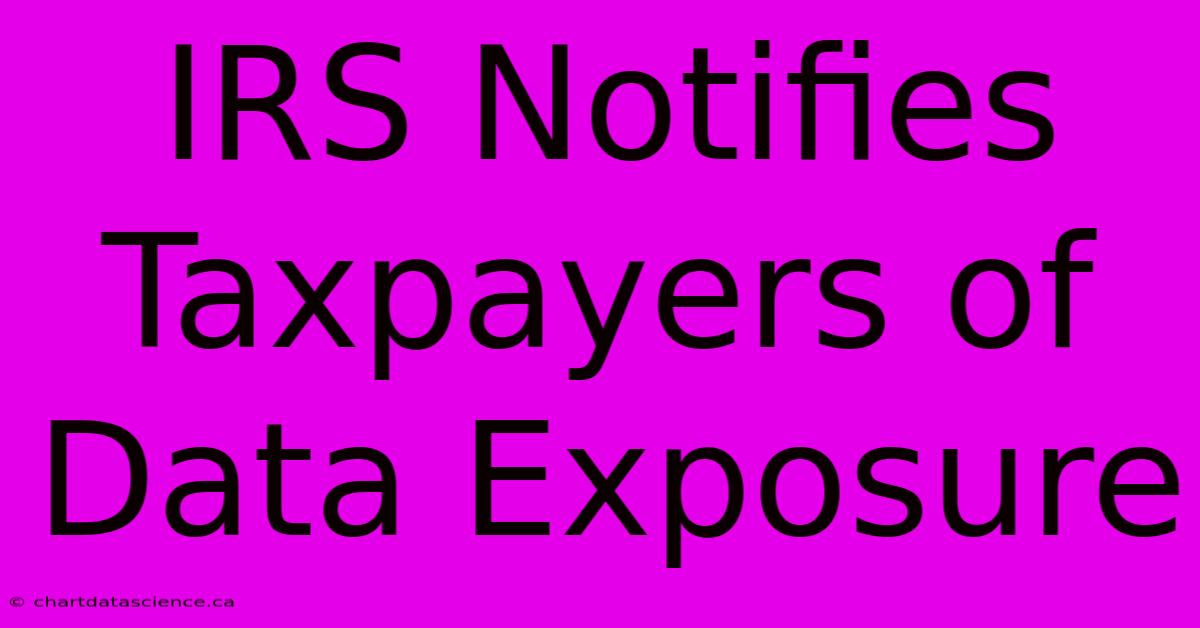 IRS Notifies Taxpayers Of Data Exposure