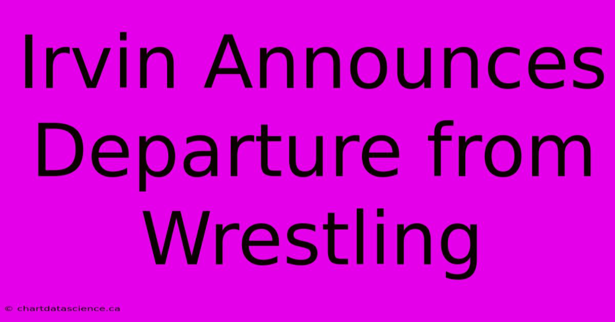 Irvin Announces Departure From Wrestling 