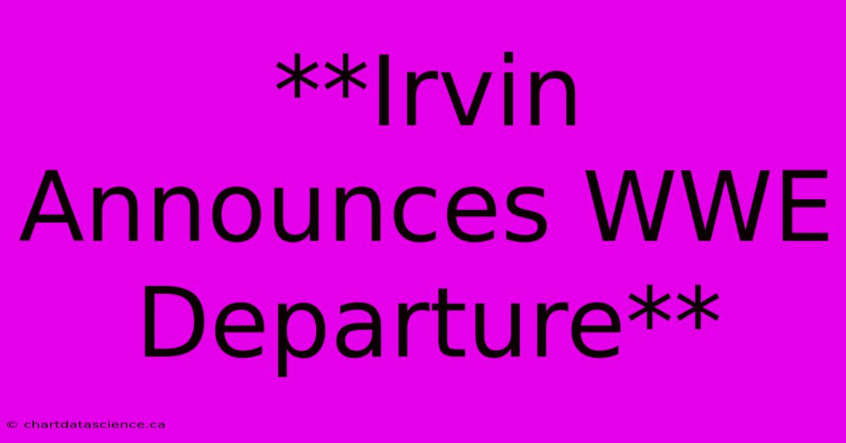 **Irvin Announces WWE Departure**