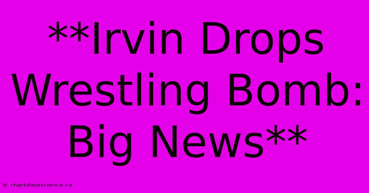 **Irvin Drops Wrestling Bomb: Big News**