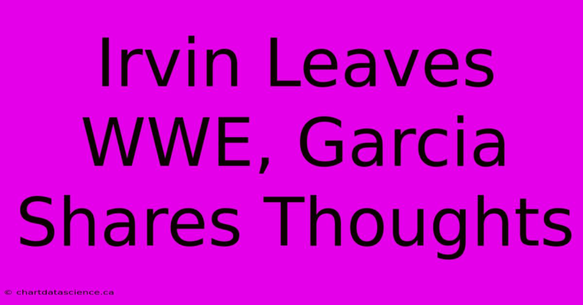 Irvin Leaves WWE, Garcia Shares Thoughts 