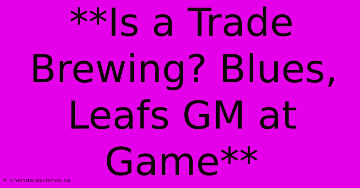 **Is A Trade Brewing? Blues, Leafs GM At Game** 