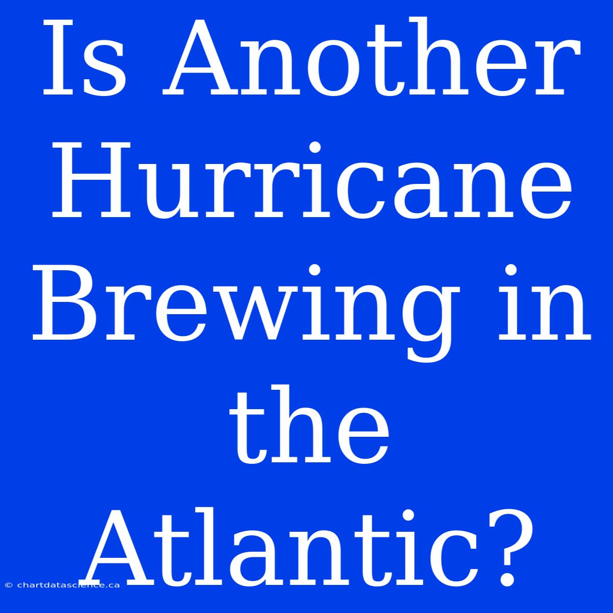 Is Another Hurricane Brewing In The Atlantic?