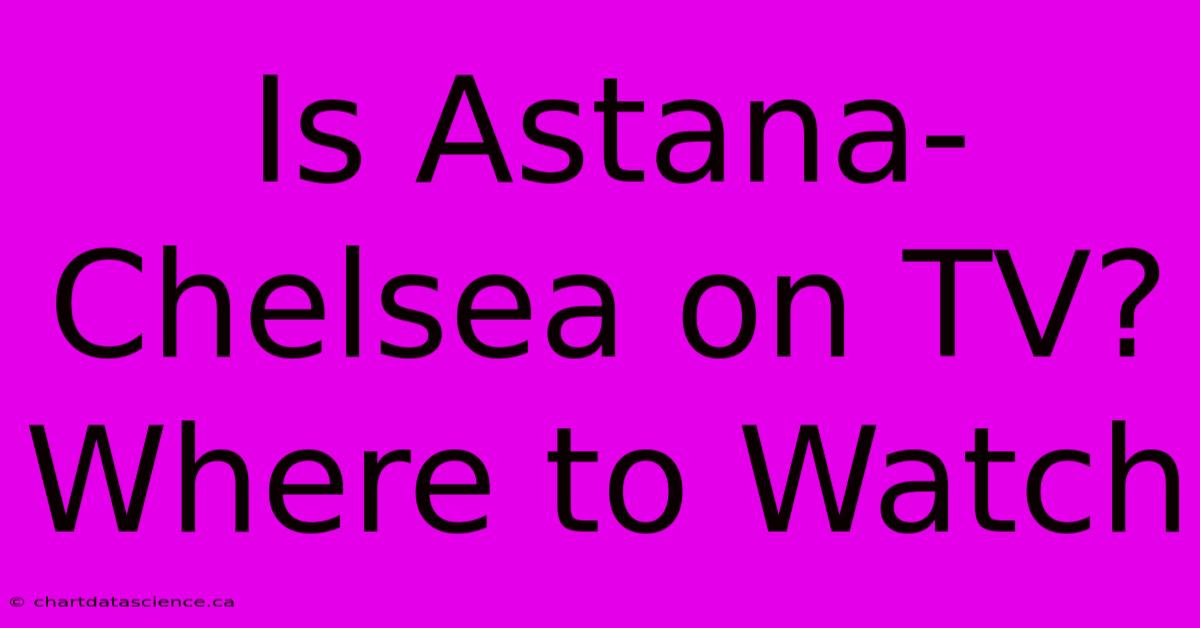 Is Astana-Chelsea On TV? Where To Watch