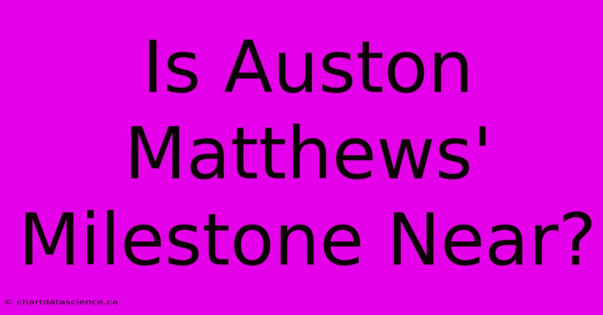 Is Auston Matthews' Milestone Near?