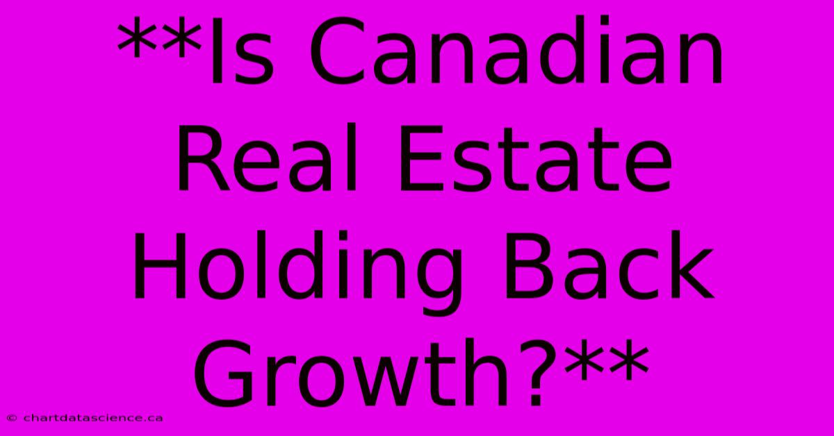 **Is Canadian Real Estate Holding Back Growth?**