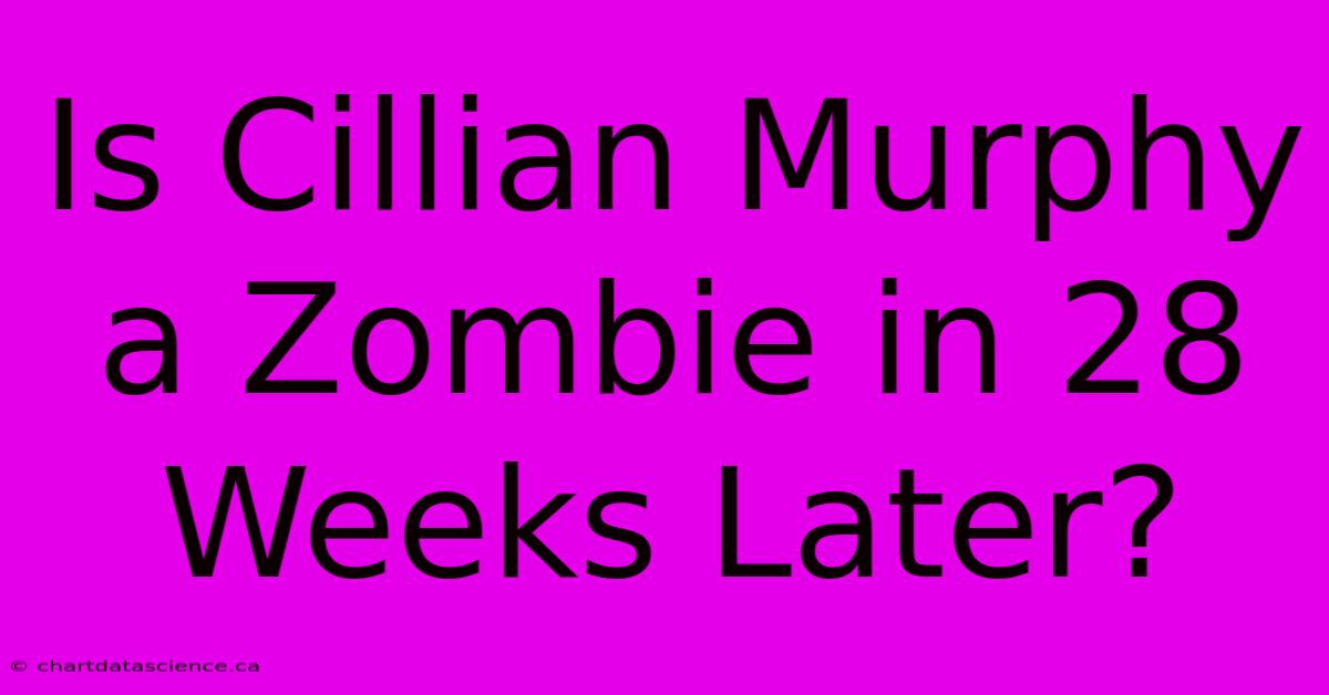 Is Cillian Murphy A Zombie In 28 Weeks Later?