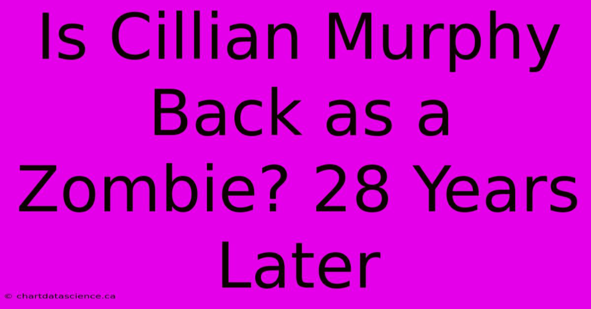 Is Cillian Murphy Back As A Zombie? 28 Years Later