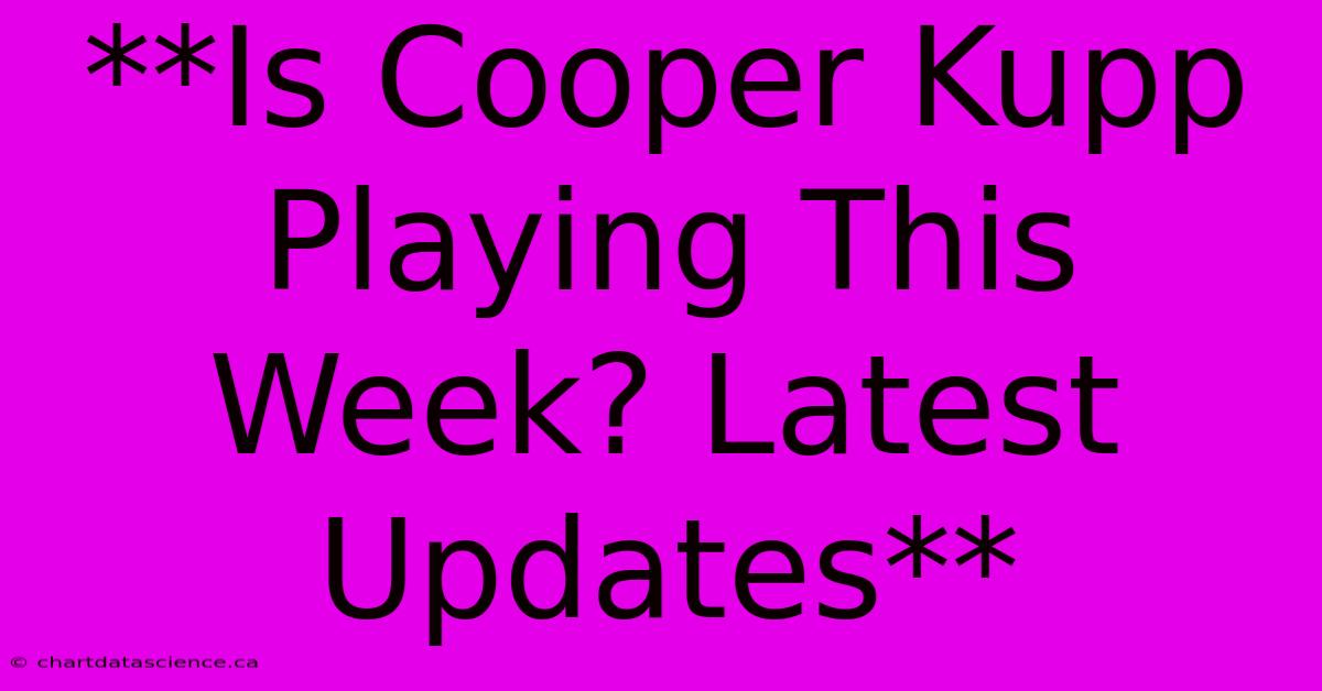 **Is Cooper Kupp Playing This Week? Latest Updates**