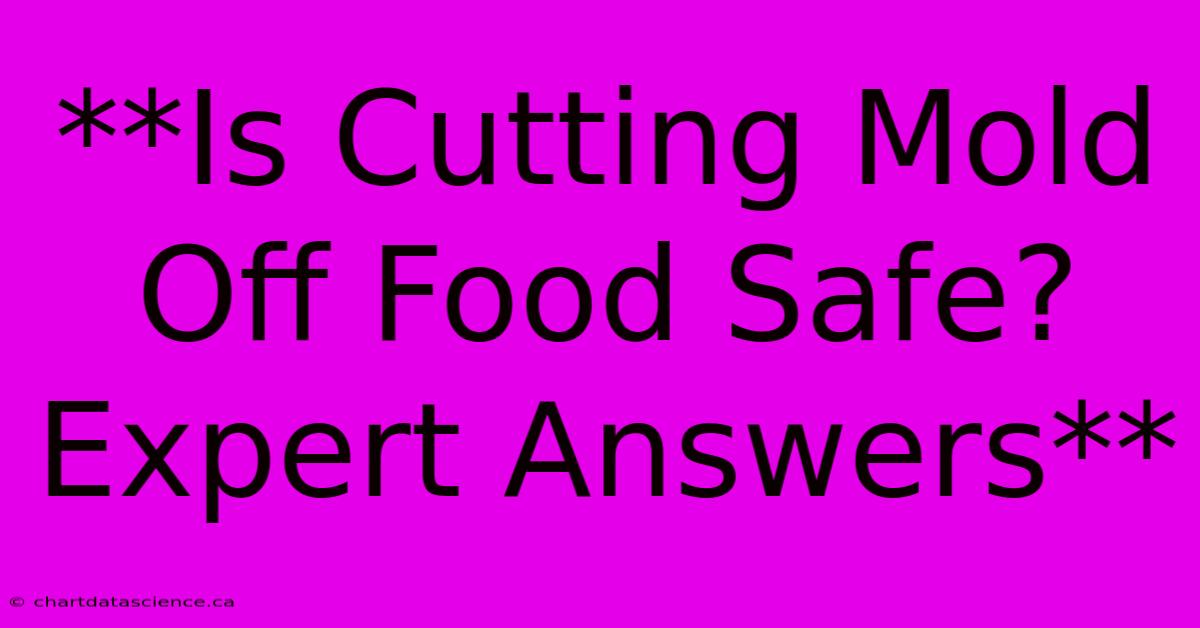 **Is Cutting Mold Off Food Safe? Expert Answers** 