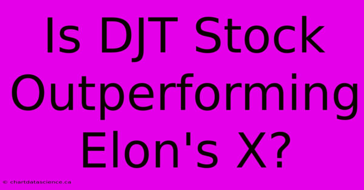 Is DJT Stock Outperforming Elon's X?