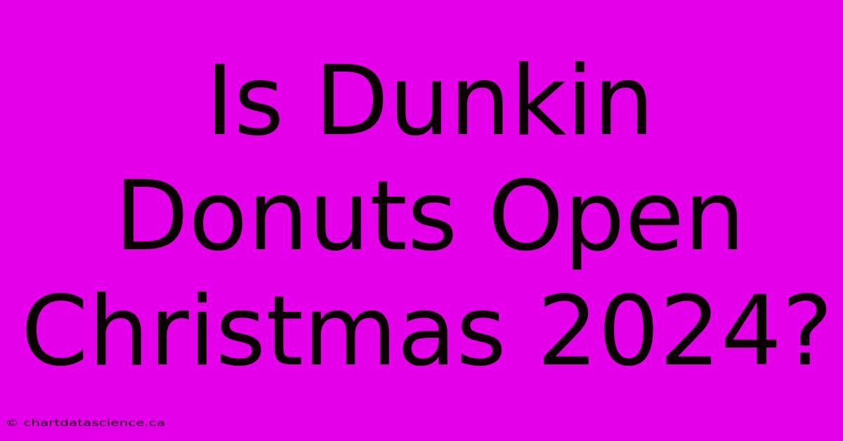 Is Dunkin Donuts Open Christmas 2024?