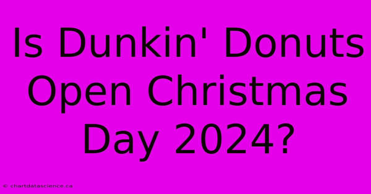 Is Dunkin' Donuts Open Christmas Day 2024?