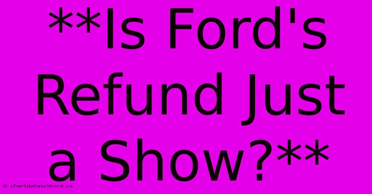 **Is Ford's Refund Just A Show?**