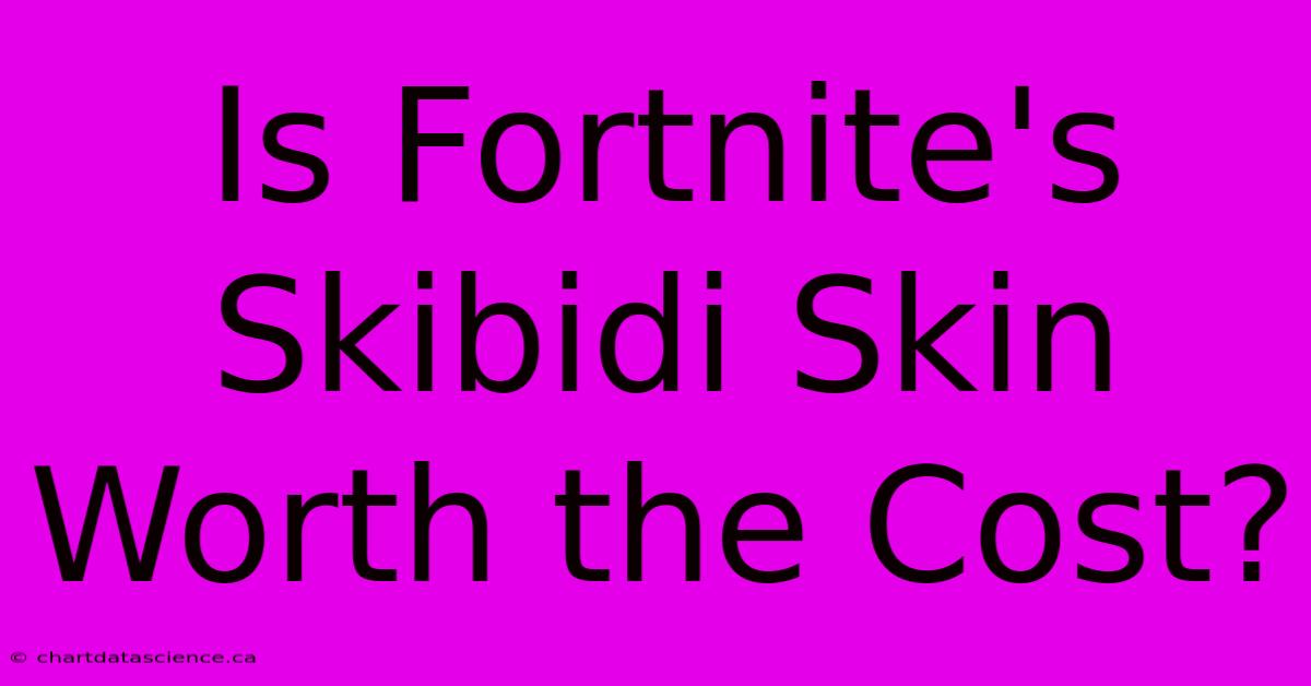 Is Fortnite's Skibidi Skin Worth The Cost?