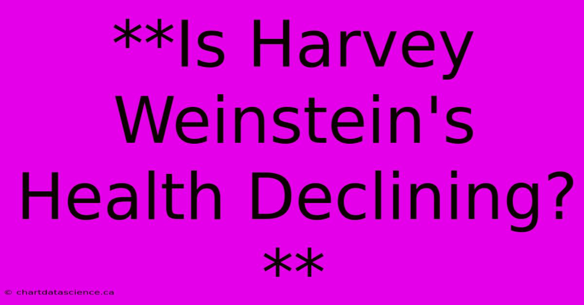 **Is Harvey Weinstein's Health Declining?** 