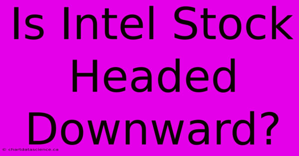 Is Intel Stock Headed Downward?