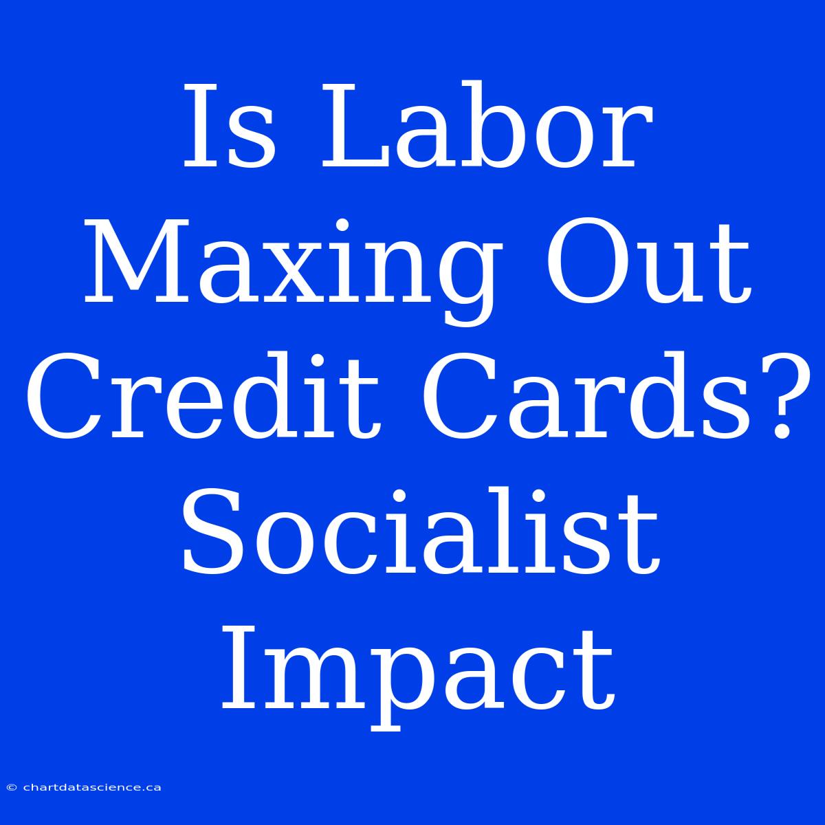 Is Labor Maxing Out Credit Cards? Socialist Impact