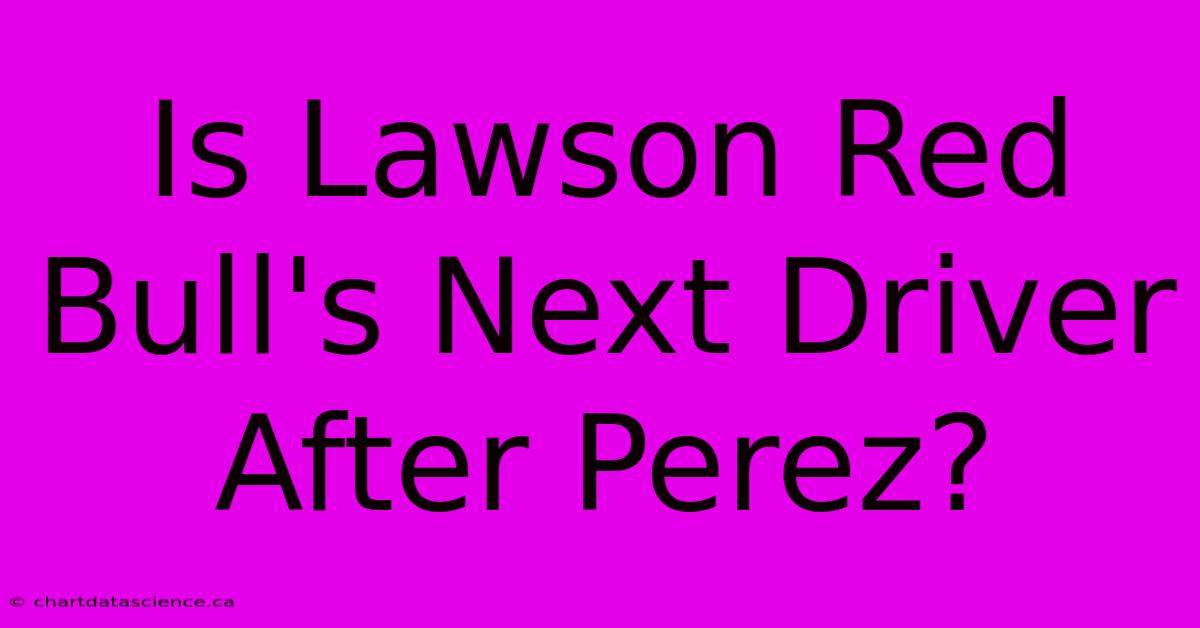 Is Lawson Red Bull's Next Driver After Perez?