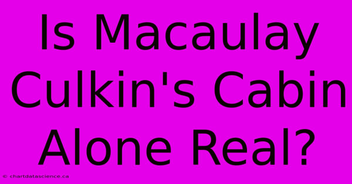 Is Macaulay Culkin's Cabin Alone Real?