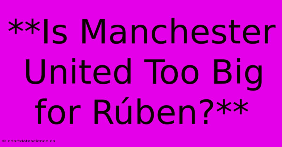 **Is Manchester United Too Big For Rúben?**