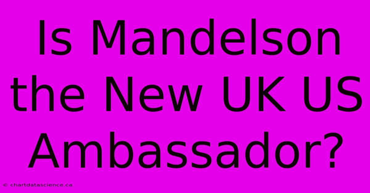 Is Mandelson The New UK US Ambassador?