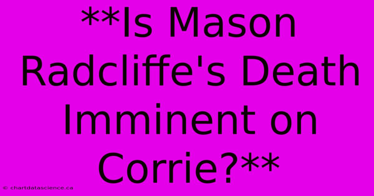 **Is Mason Radcliffe's Death Imminent On Corrie?**