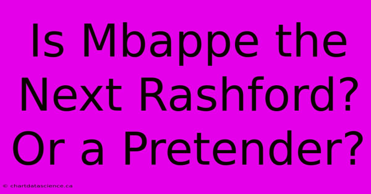 Is Mbappe The Next Rashford?  Or A Pretender?