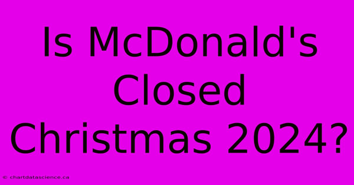 Is McDonald's Closed Christmas 2024?