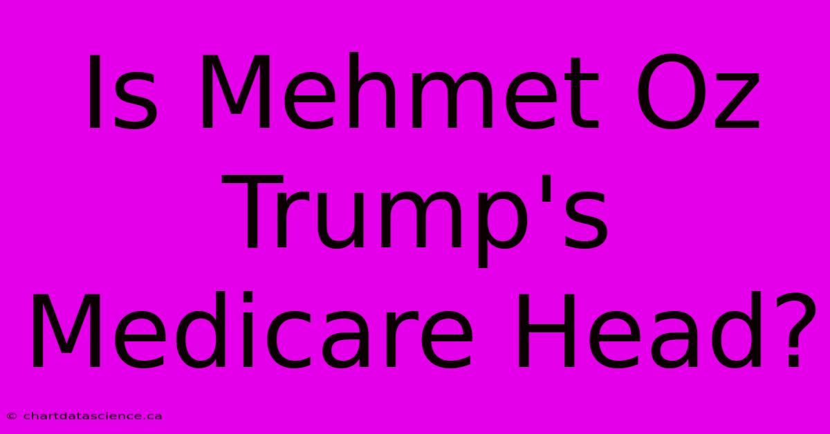 Is Mehmet Oz Trump's Medicare Head?