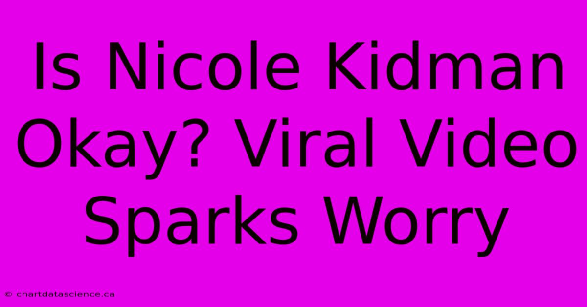 Is Nicole Kidman Okay? Viral Video Sparks Worry