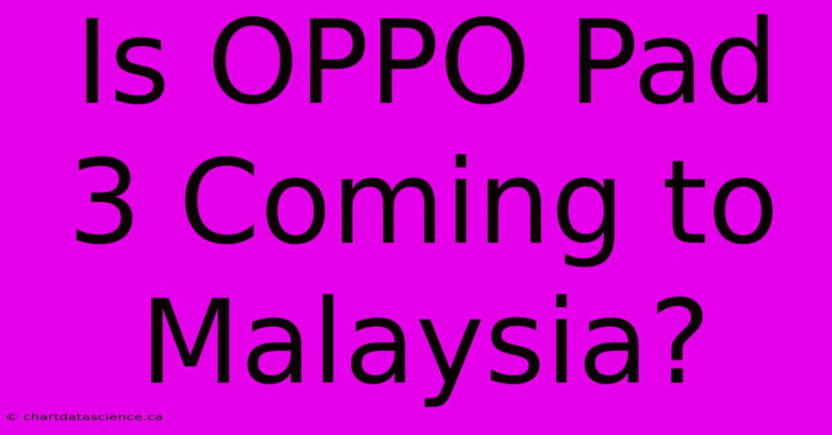 Is OPPO Pad 3 Coming To Malaysia?