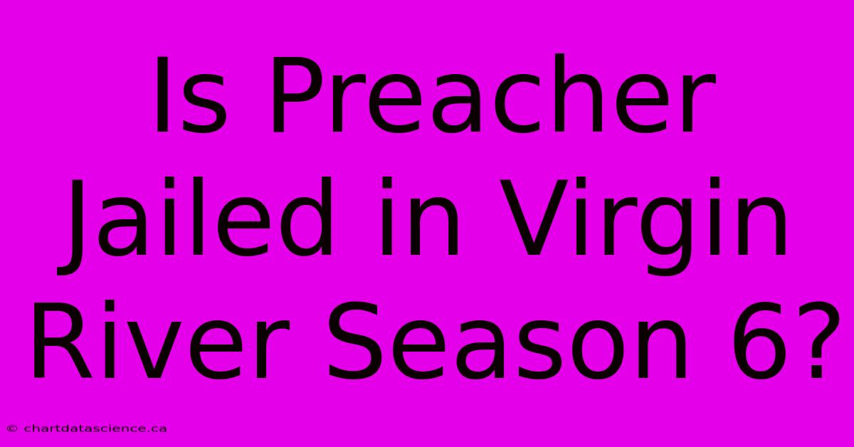 Is Preacher Jailed In Virgin River Season 6?