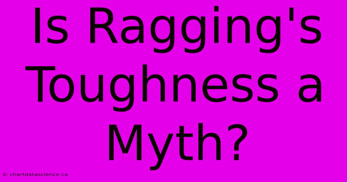 Is Ragging's Toughness A Myth?