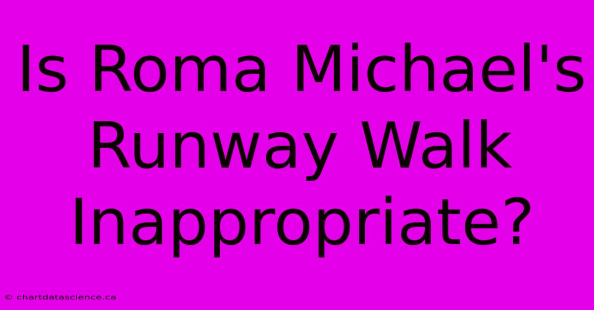 Is Roma Michael's Runway Walk Inappropriate?