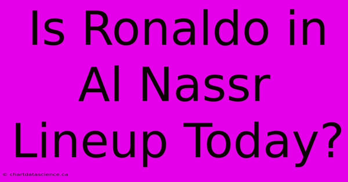 Is Ronaldo In Al Nassr Lineup Today?