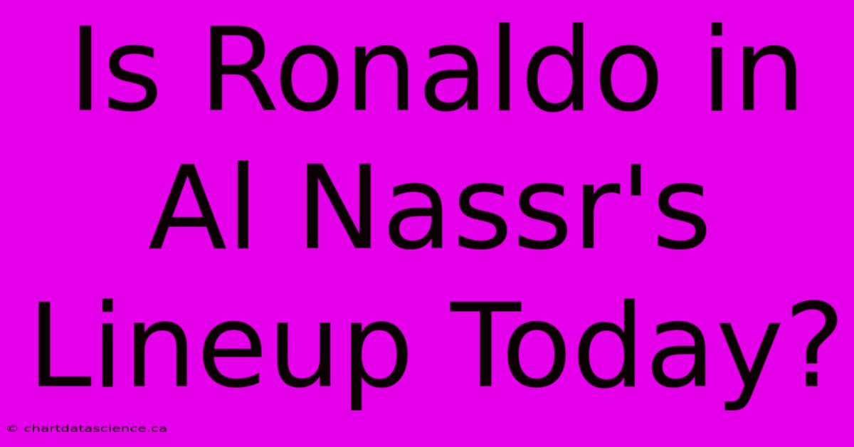 Is Ronaldo In Al Nassr's Lineup Today?