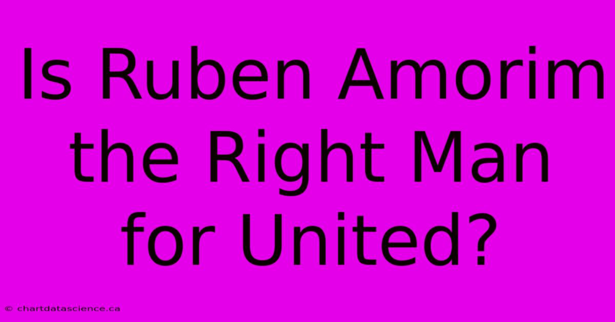 Is Ruben Amorim The Right Man For United?