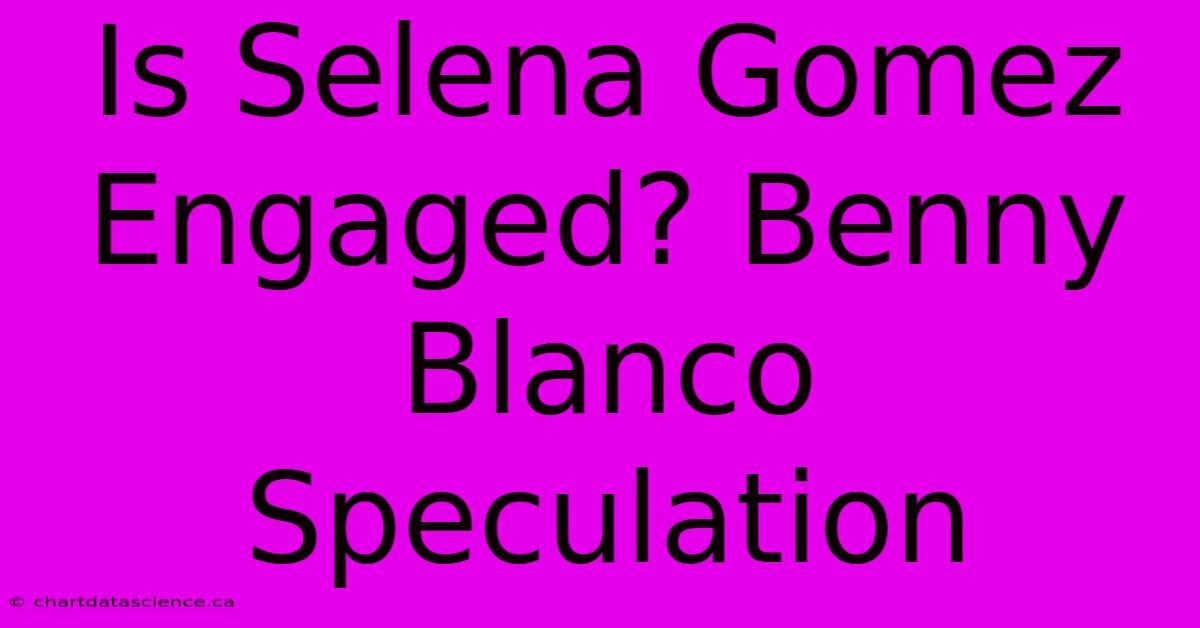 Is Selena Gomez Engaged? Benny Blanco Speculation